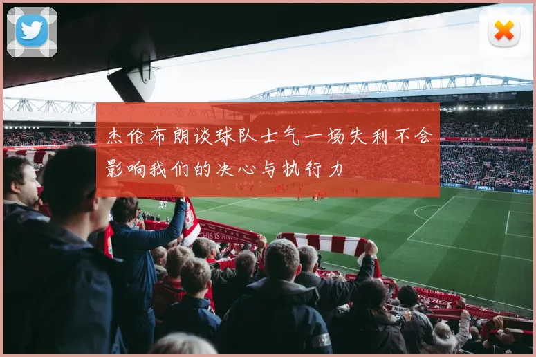 杰伦布朗谈球队士气一场失利不会影响我们的决心与执行力
