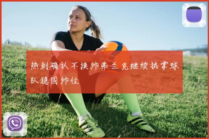 热刺确认不换帅弗兰克继续执掌球队稳固帅位