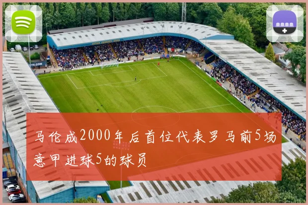 马伦成2000年后首位代表罗马前5场意甲进球5的球员
