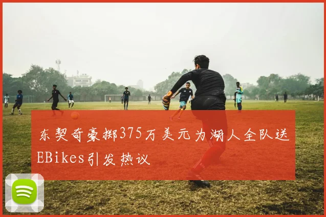 东契奇豪掷375万美元为湖人全队送EBikes引发热议