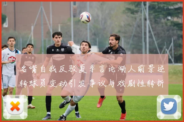 名嘴自我反驳夏季言论湖人前景逆转球员变动引发争议与戏剧性转折