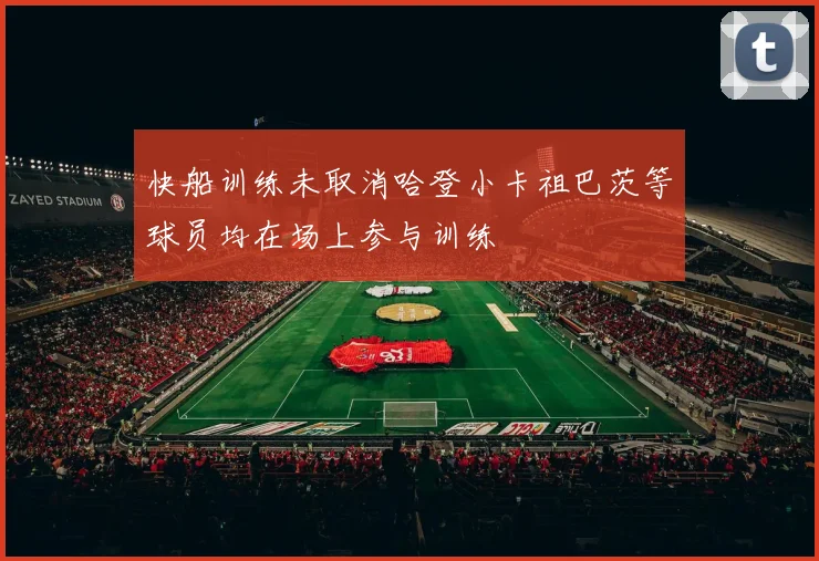 快船训练未取消哈登小卡祖巴茨等球员均在场上参与训练