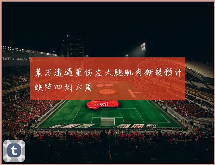 莱万遭遇重伤左大腿肌肉撕裂预计缺阵四到六周