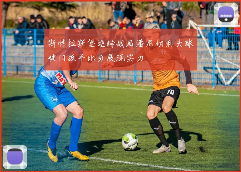 斯特拉斯堡逆转战局潘尼切利头球破门扳平比分展现实力