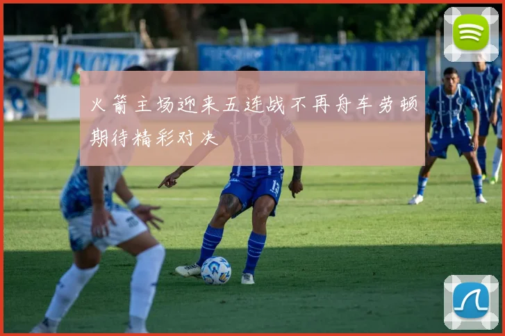 火箭主场迎来五连战不再舟车劳顿期待精彩对决